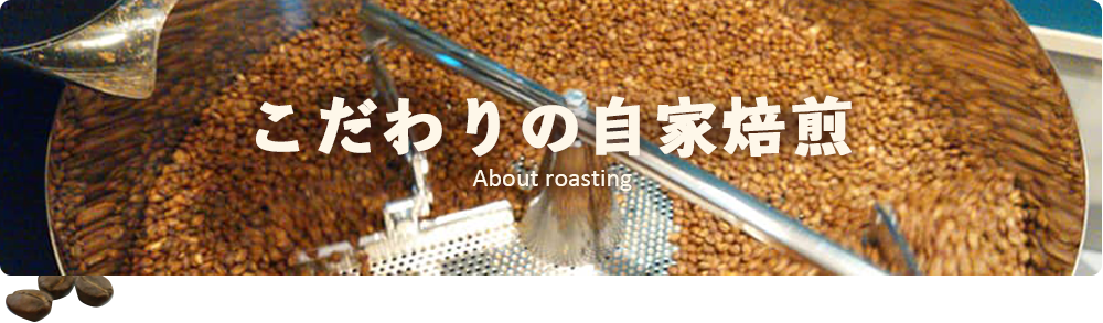 こだわりの自家焙煎 About roasting
